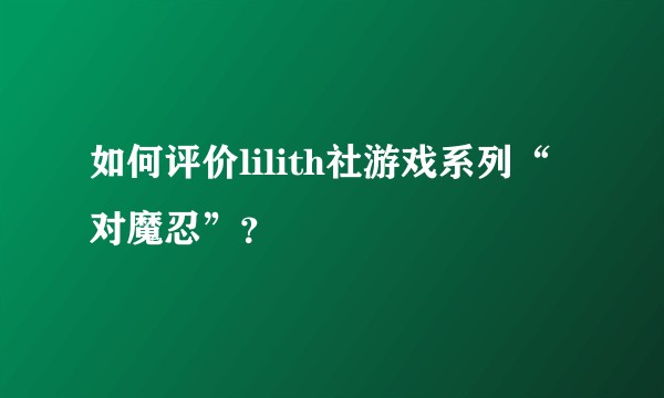 如何评价lilith社游戏系列“对魔忍”？