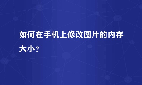 如何在手机上修改图片的内存大小？