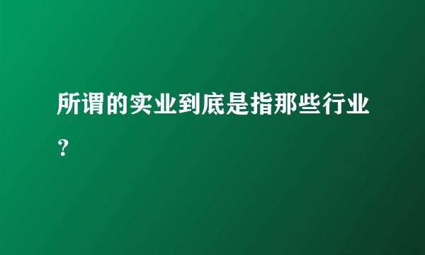 所谓的实业到底是指那些行业？