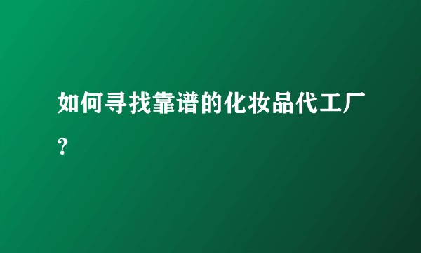 如何寻找靠谱的化妆品代工厂？
