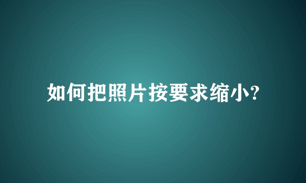 如何把照片按要求缩小?
