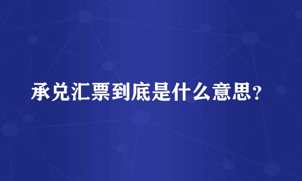 承兑汇票到底是什么意思？