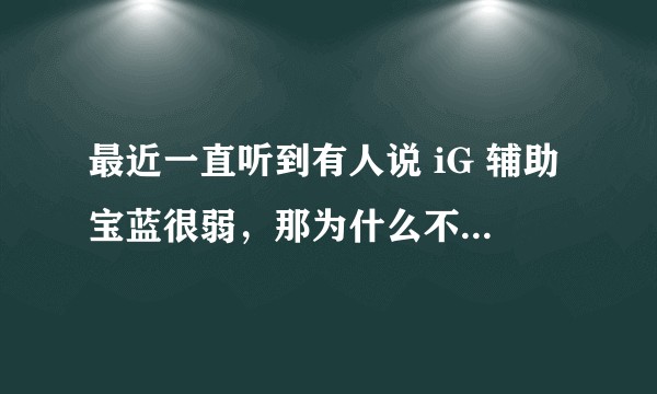 最近一直听到有人说 iG 辅助宝蓝很弱，那为什么不把他换了呢？