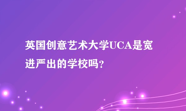 英国创意艺术大学UCA是宽进严出的学校吗？
