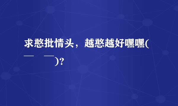 求憨批情头，越憨越好嘿嘿(￣∀￣)？