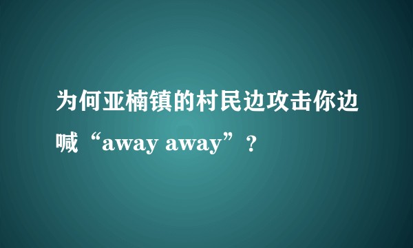 为何亚楠镇的村民边攻击你边喊“away away”？