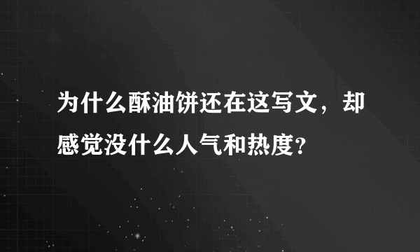 为什么酥油饼还在这写文，却感觉没什么人气和热度？