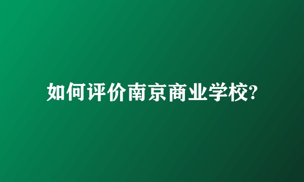 如何评价南京商业学校?