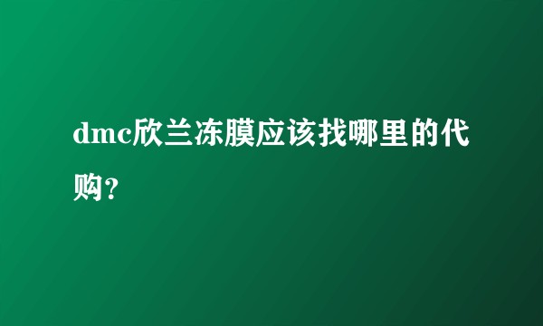 dmc欣兰冻膜应该找哪里的代购？