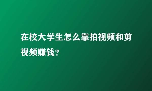 在校大学生怎么靠拍视频和剪视频赚钱?
