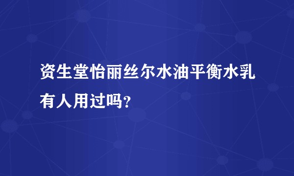 资生堂怡丽丝尔水油平衡水乳有人用过吗？