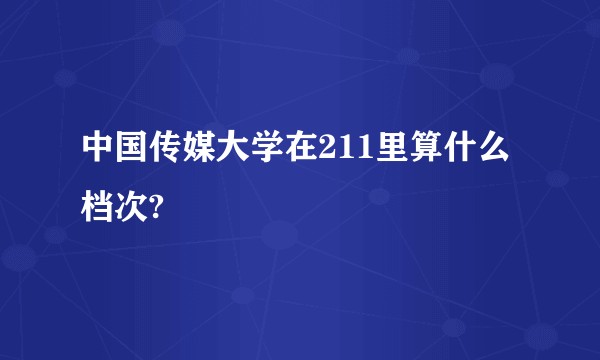 中国传媒大学在211里算什么档次?