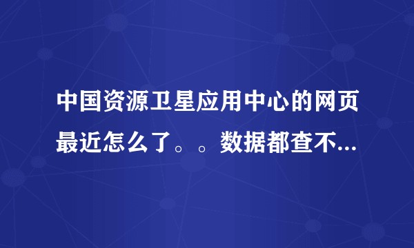 中国资源卫星应用中心的网页最近怎么了。。数据都查不到了=_=？