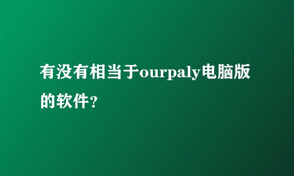 有没有相当于ourpaly电脑版的软件？