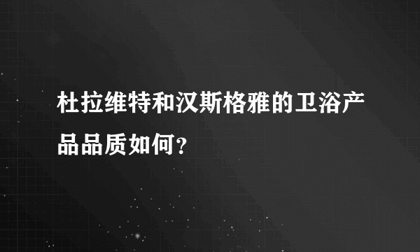 杜拉维特和汉斯格雅的卫浴产品品质如何?