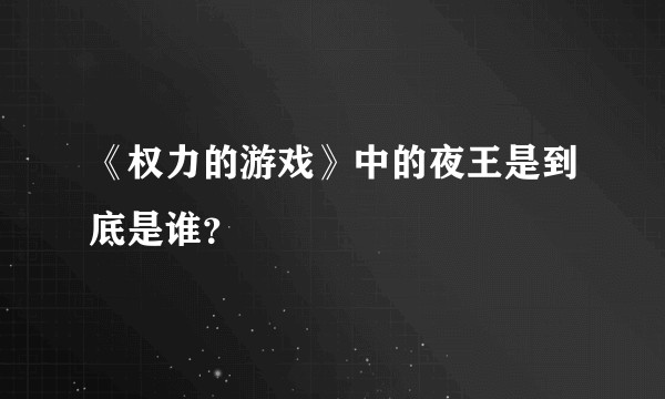 《权力的游戏》中的夜王是到底是谁？