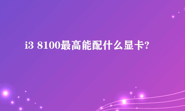 i3 8100最高能配什么显卡?