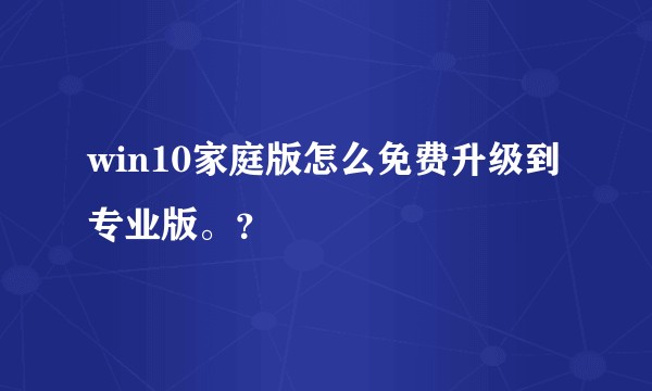 win10家庭版怎么免费升级到专业版。？