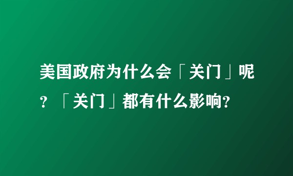 美国政府为什么会「关门」呢？「关门」都有什么影响？