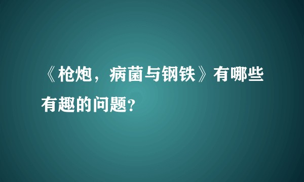 《枪炮，病菌与钢铁》有哪些有趣的问题？