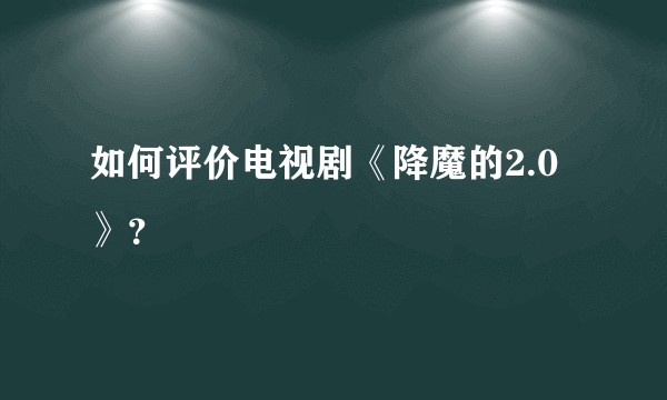 如何评价电视剧《降魔的2.0》？