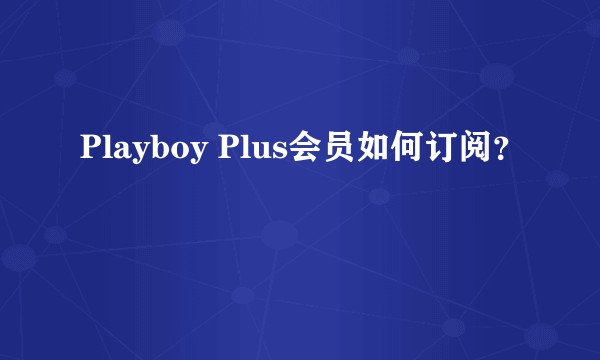 Playboy Plus会员如何订阅？