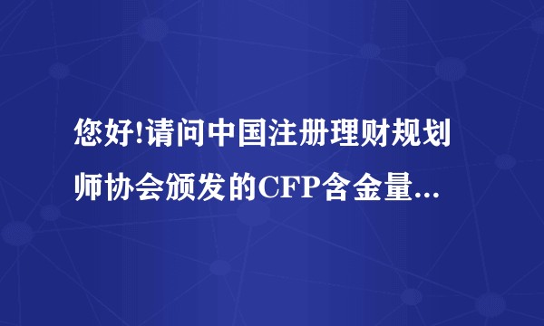 您好!请问中国注册理财规划师协会颁发的CFP含金量高吗？有人说是山寨的，是真的吗？