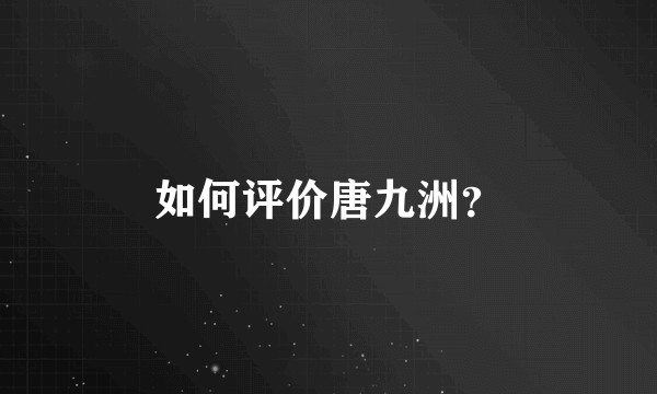 如何评价唐九洲？