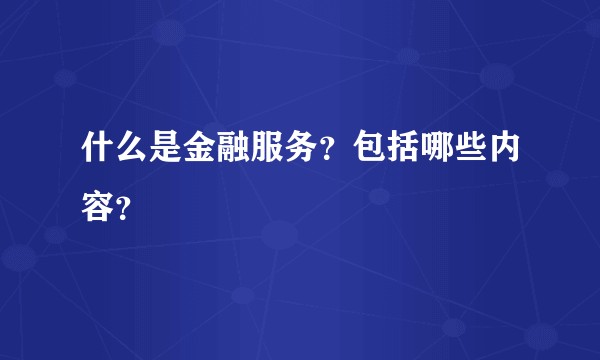 什么是金融服务？包括哪些内容？
