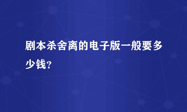 剧本杀舍离的电子版一般要多少钱？