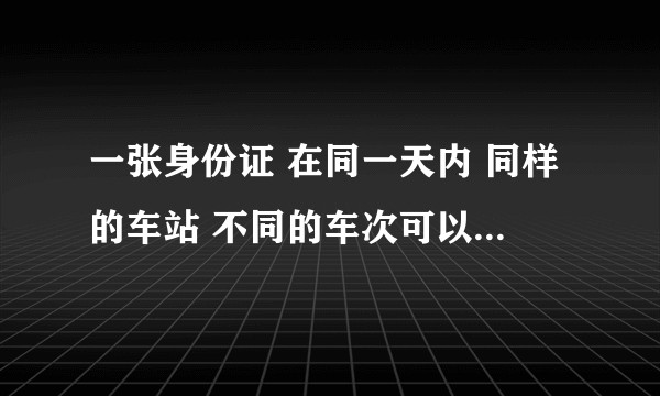 一张身份证 在同一天内 同样的车站 不同的车次可以买两张票嘛？