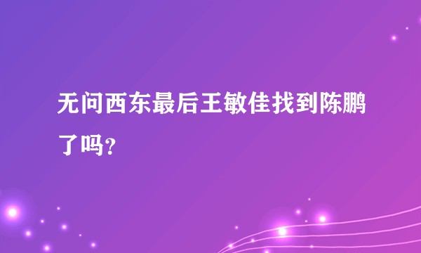 无问西东最后王敏佳找到陈鹏了吗？