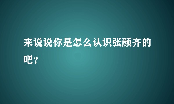 来说说你是怎么认识张颜齐的吧?