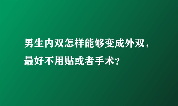 男生内双怎样能够变成外双,最好不用贴或者手术?