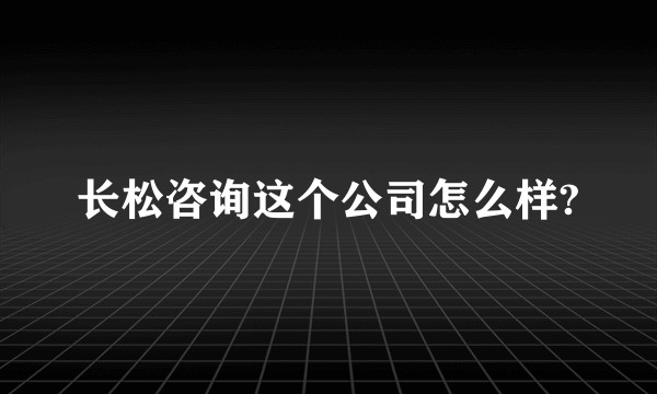 长松咨询这个公司怎么样?