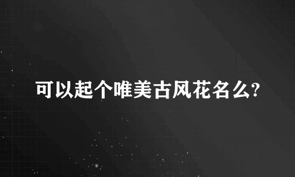 可以起个唯美古风花名么?
