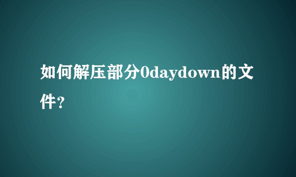 如何解压部分0daydown的文件?