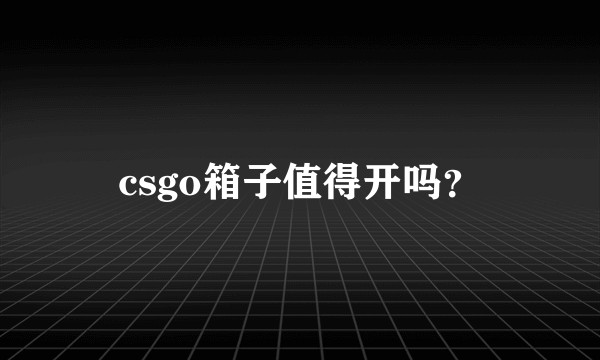 csgo箱子值得开吗？