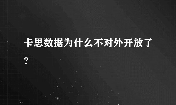 卡思数据为什么不对外开放了？
