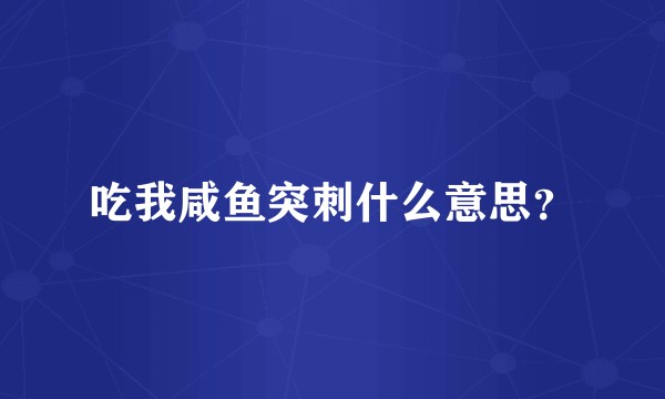 吃我咸鱼突刺什么意思？