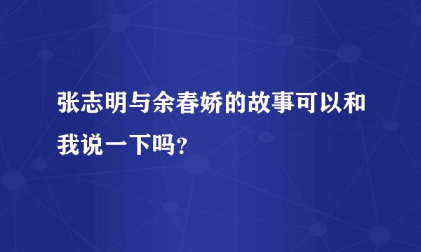 张志明与余春娇的故事可以和我说一下吗？