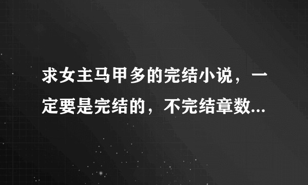 求女主马甲多的完结小说，一定要是完结的，不完结章数多一点也行，谢谢大家！？