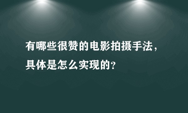 有哪些很赞的电影拍摄手法，具体是怎么实现的？