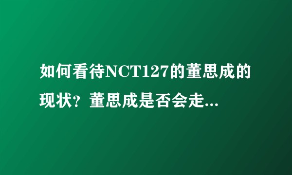如何看待NCT127的董思成的现状？董思成是否会走鹿晗的老路？