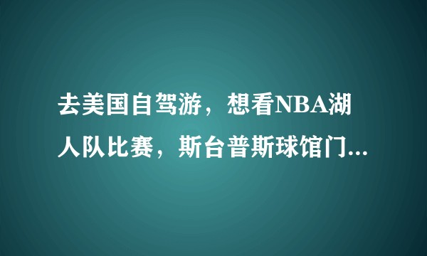 去美国自驾游，想看NBA湖人队比赛，斯台普斯球馆门票预定需要注意些什么？求攻略。
