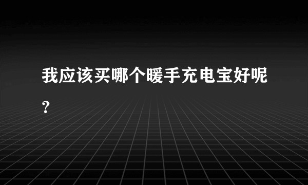 我应该买哪个暖手充电宝好呢？