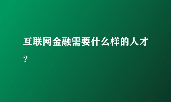 互联网金融需要什么样的人才？