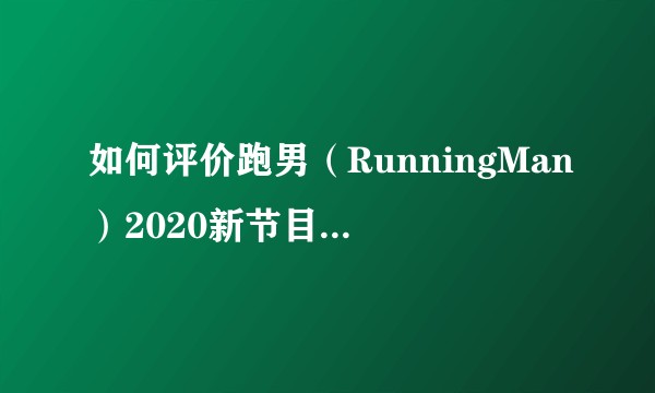 如何评价跑男(RunningMan)2020新节目导演崔宝毕?是否让跑男重新焕发生机?