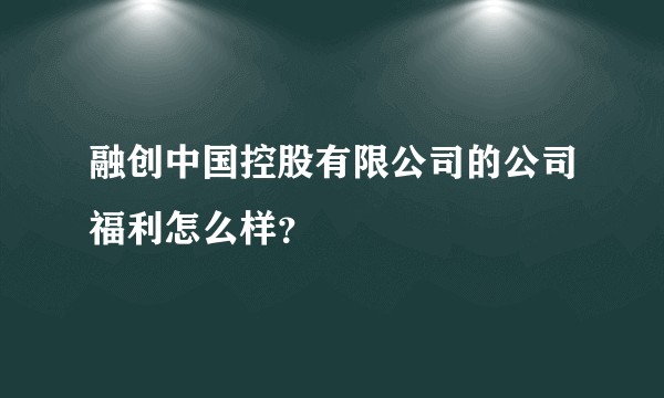 融创中国控股有限公司的公司福利怎么样？