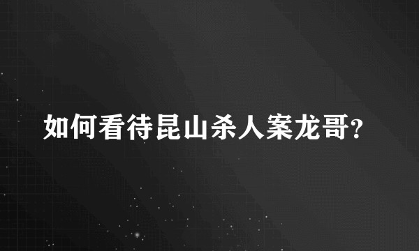 如何看待昆山杀人案龙哥?